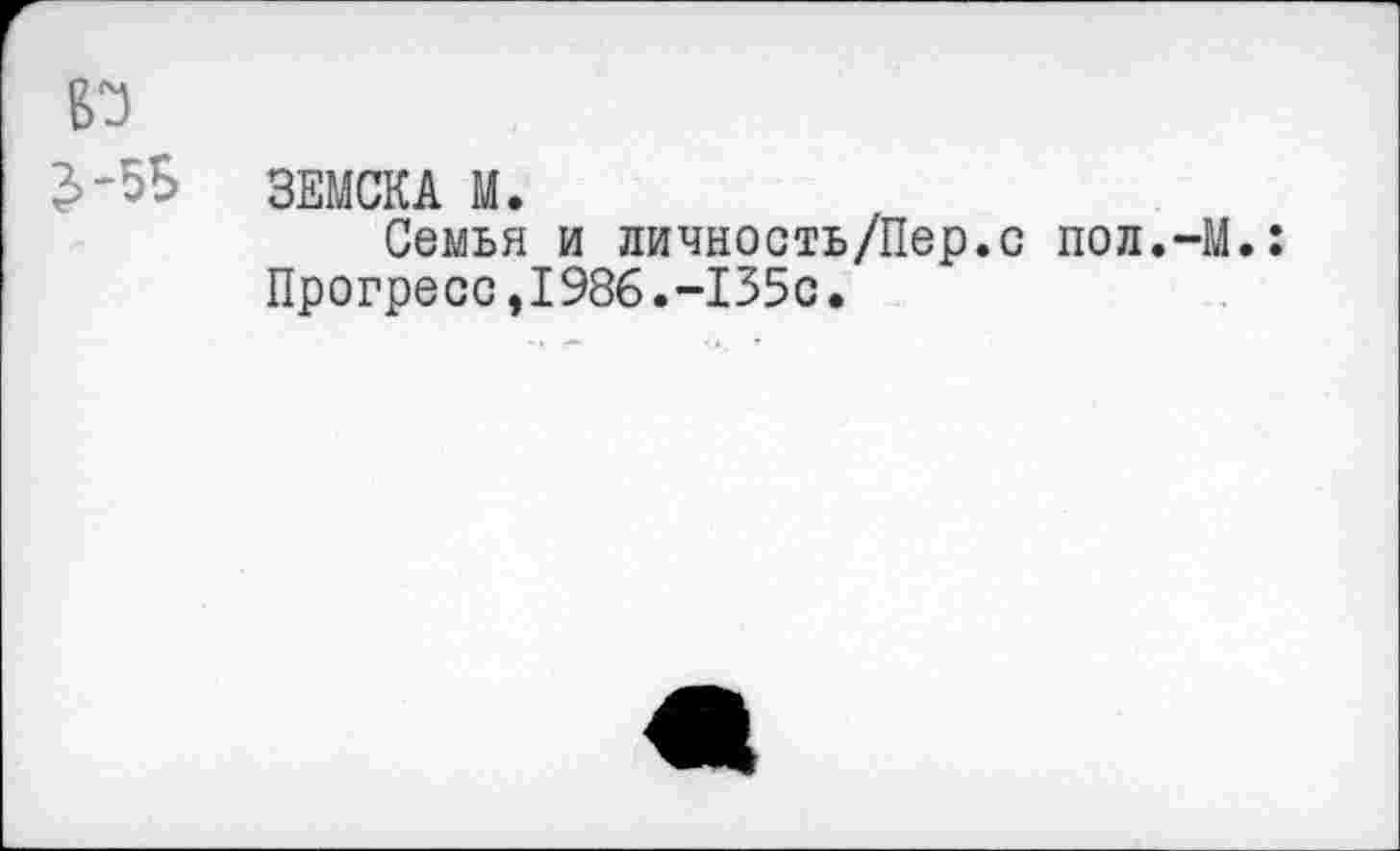 ﻿ЗЕМСКА М.
Семья и личность/Пер.с пол.-М.: Прогресс,1986.-135с.